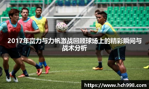 2017年富力与力帆激战回顾球场上的精彩瞬间与战术分析