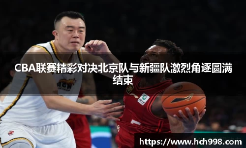 CBA联赛精彩对决北京队与新疆队激烈角逐圆满结束