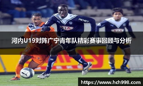 河内U19对阵广宁青年队精彩赛事回顾与分析