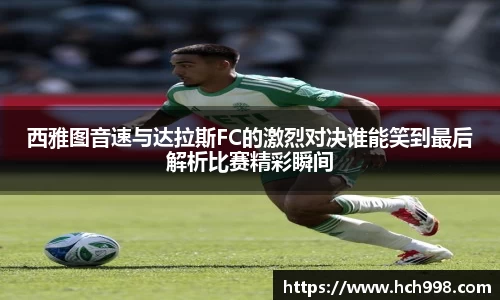 西雅图音速与达拉斯FC的激烈对决谁能笑到最后解析比赛精彩瞬间
