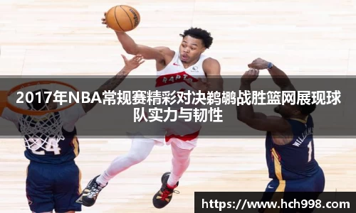 2017年NBA常规赛精彩对决鹈鹕战胜篮网展现球队实力与韧性