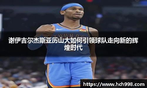 谢伊吉尔杰斯亚历山大如何引领球队走向新的辉煌时代